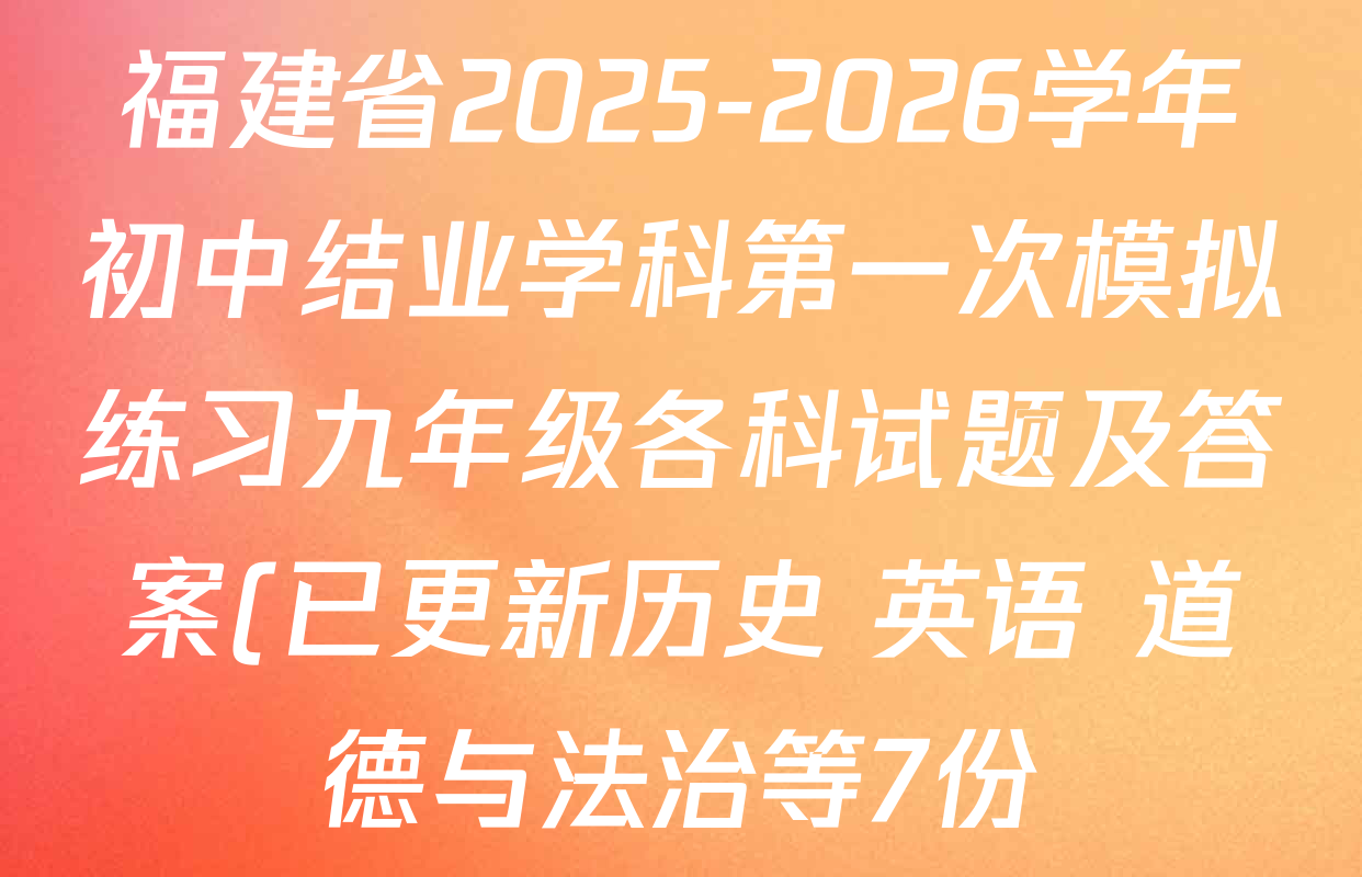 福建省2025-2026学年初中结业学科第一次模拟练习九年级各科试题及答案(已更新历史 英语 道德与法治等7份)